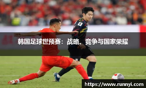 韩国足球世预赛：战略、竞争与国家荣耀